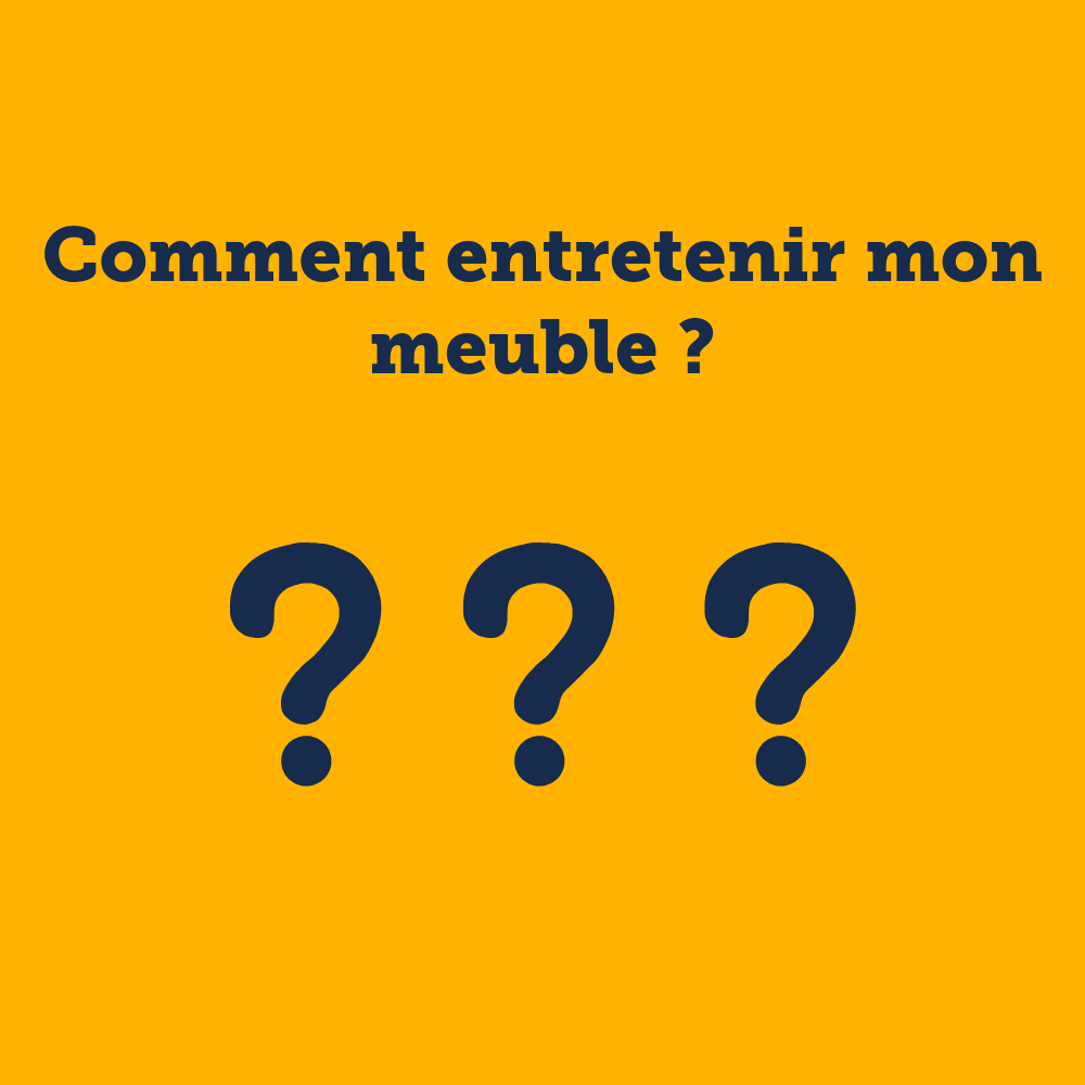 3 - Comment entretenir mon meuble ?